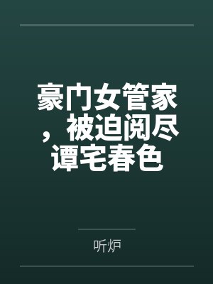 豪门女管家,被迫阅尽谭宅春色